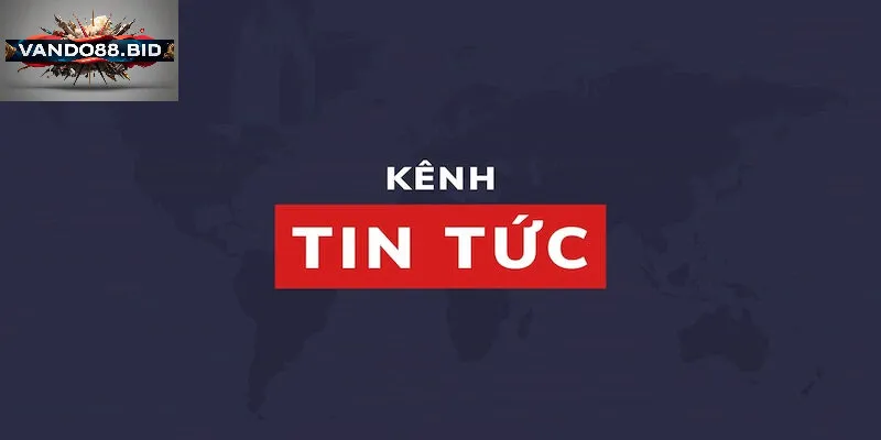 Tin tức vando88 Là Gì? Nguồn Thông Tin Đáng Tin Cậy